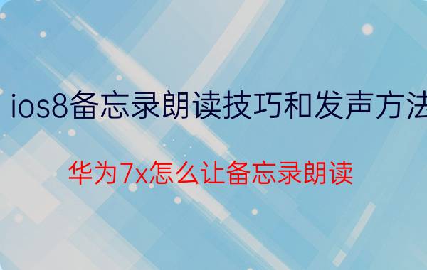 ios8备忘录朗读技巧和发声方法 华为7x怎么让备忘录朗读？